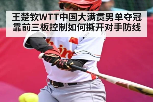王楚钦WTT中国大满贯男单夺冠靠前三板控制如何撕开对手防线